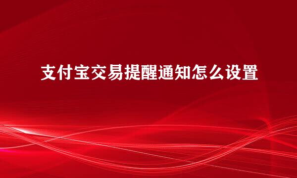 支付宝交易提醒通知怎么设置