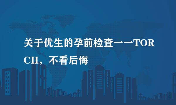 关于优生的孕前检查一一TORCH,不看后悔