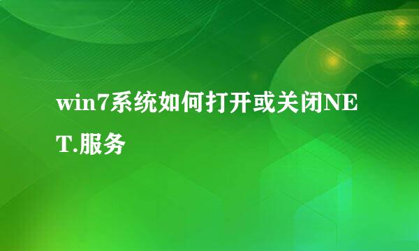win7系统如何打开或关闭NET.服务