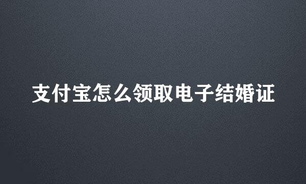 支付宝怎么领取电子结婚证