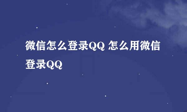 微信怎么登录QQ 怎么用微信登录QQ