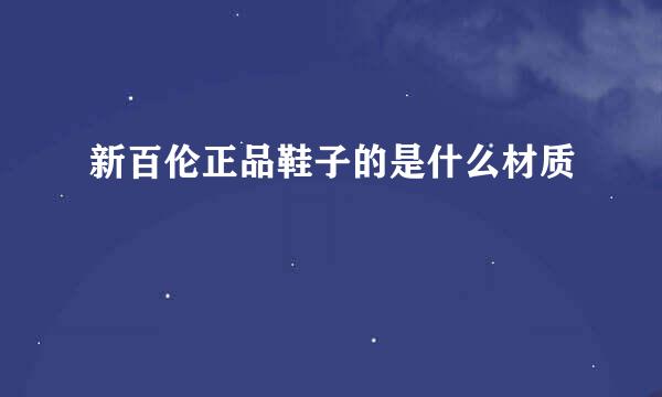 新百伦正品鞋子的是什么材质