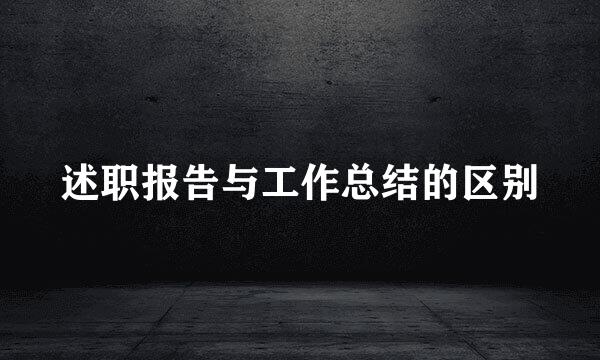 述职报告与工作总结的区别
