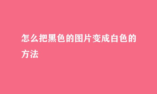 怎么把黑色的图片变成白色的方法