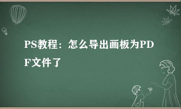 PS教程：怎么导出画板为PDF文件了