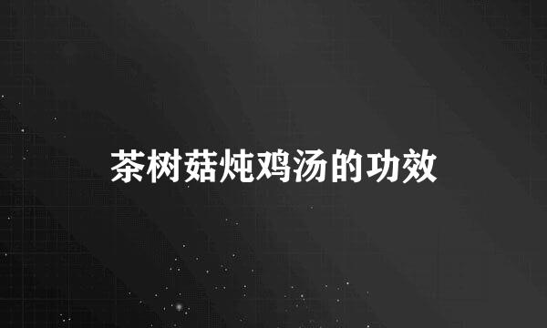茶树菇炖鸡汤的功效