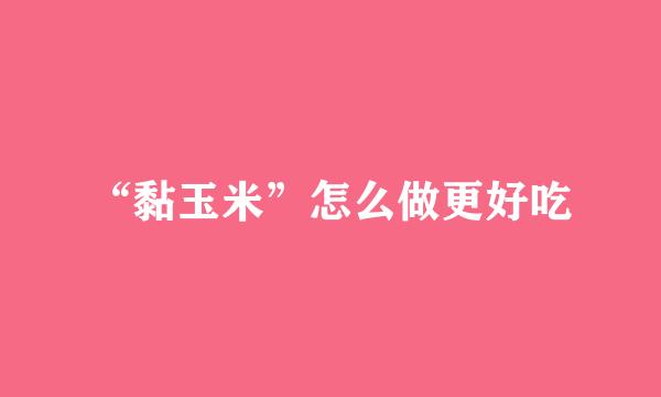 “黏玉米”怎么做更好吃