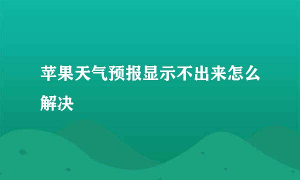 苹果天气预报显示不出来怎么解决