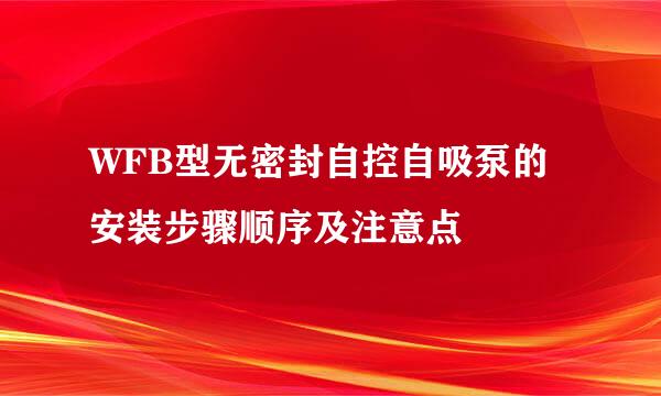 WFB型无密封自控自吸泵的安装步骤顺序及注意点