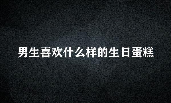 男生喜欢什么样的生日蛋糕