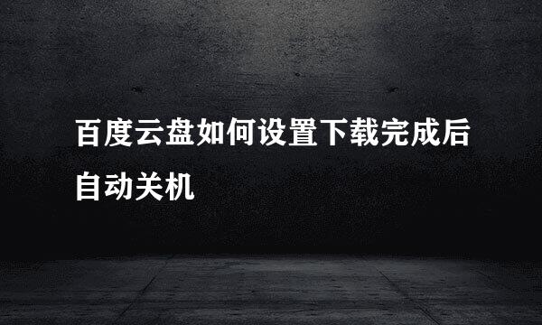 百度云盘如何设置下载完成后自动关机