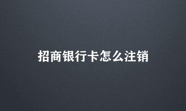 招商银行卡怎么注销