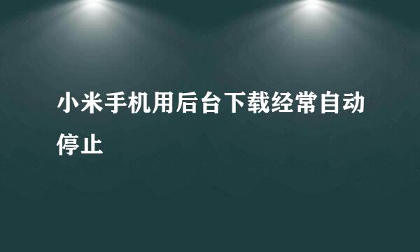 小米手机用后台下载经常自动停止