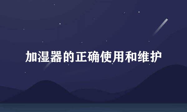 加湿器的正确使用和维护