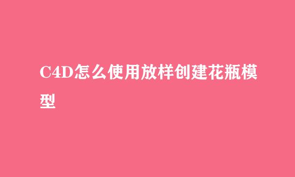 C4D怎么使用放样创建花瓶模型