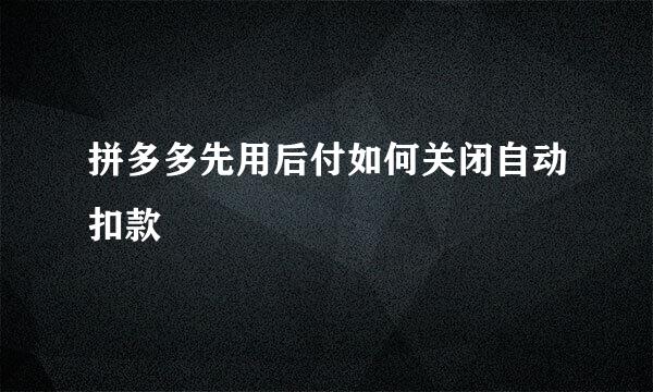 拼多多先用后付如何关闭自动扣款