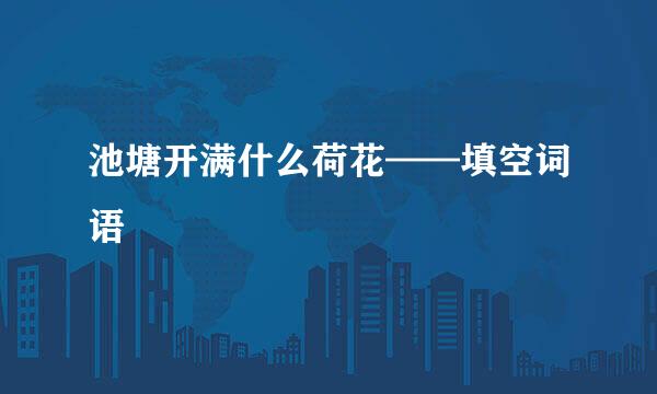 池塘开满什么荷花——填空词语