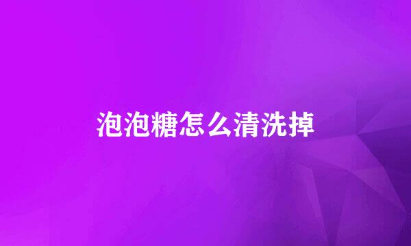 泡泡糖怎么清洗掉
