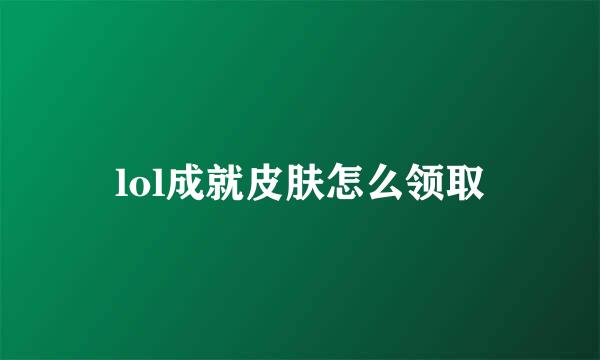 lol成就皮肤怎么领取