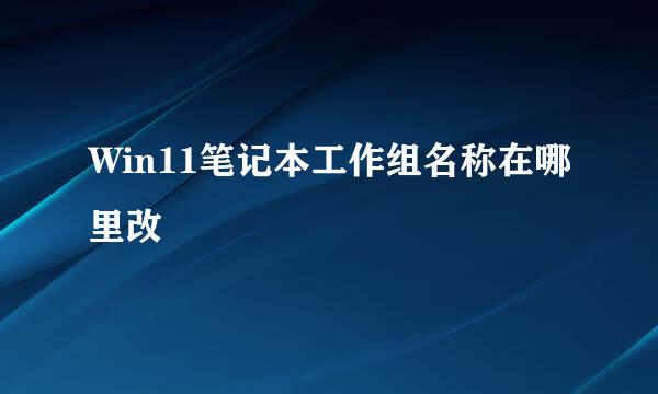 Win11笔记本工作组名称在哪里改