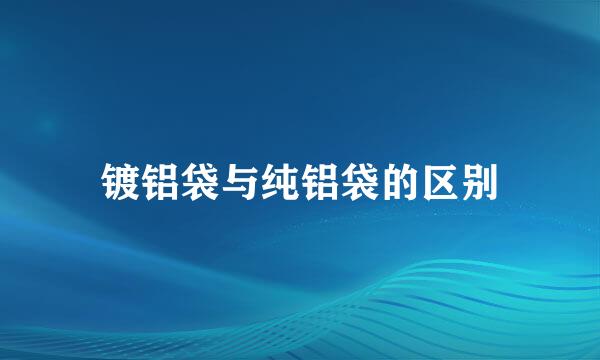镀铝袋与纯铝袋的区别