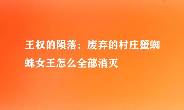 王权的陨落：废弃的村庄蟹蜘蛛女王怎么全部消灭