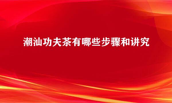 潮汕功夫茶有哪些步骤和讲究