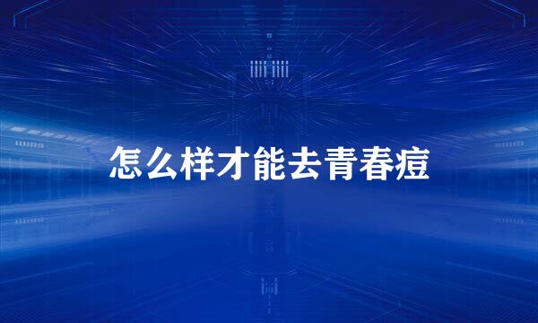 怎么样才能去青春痘
