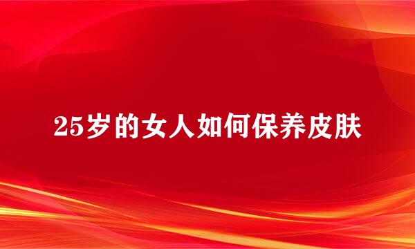 25岁的女人如何保养皮肤