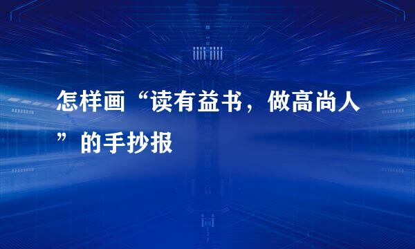 怎样画“读有益书，做高尚人”的手抄报