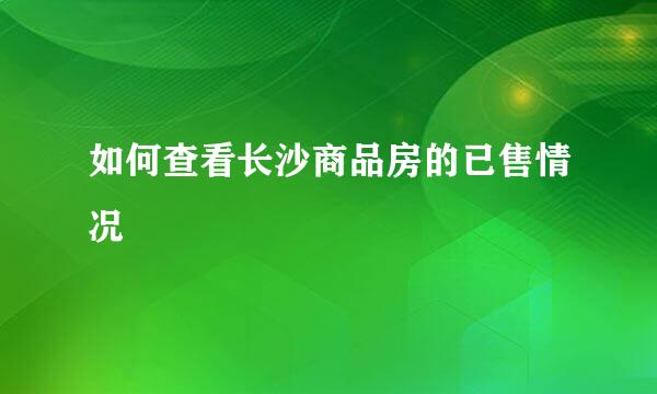 如何查看长沙商品房的已售情况