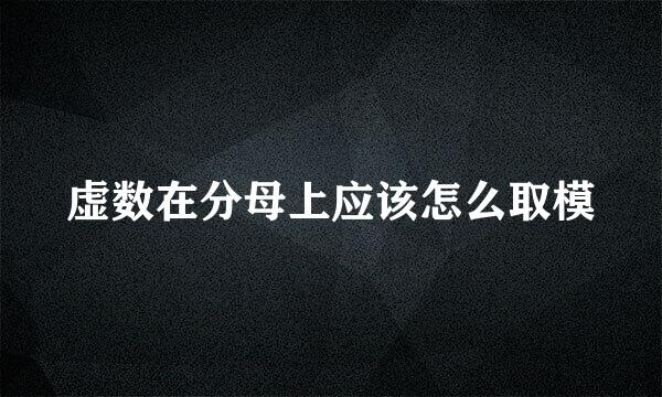虚数在分母上应该怎么取模