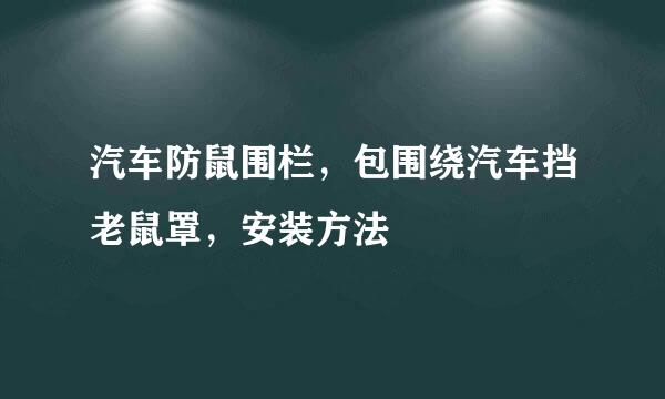 汽车防鼠围栏，包围绕汽车挡老鼠罩，安装方法