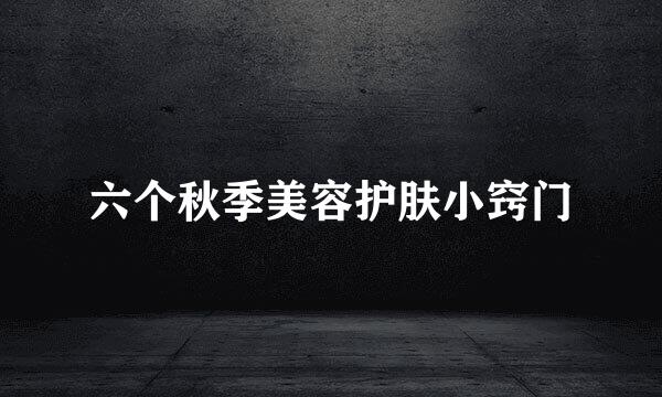 六个秋季美容护肤小窍门