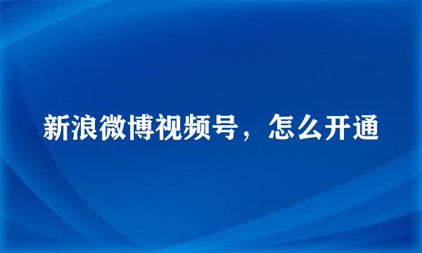 新浪微博视频号，怎么开通