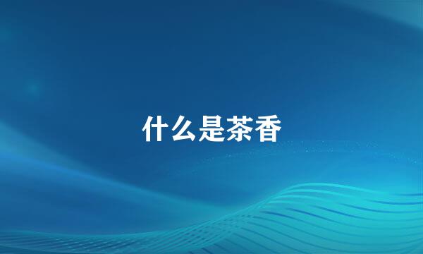 什么是茶香