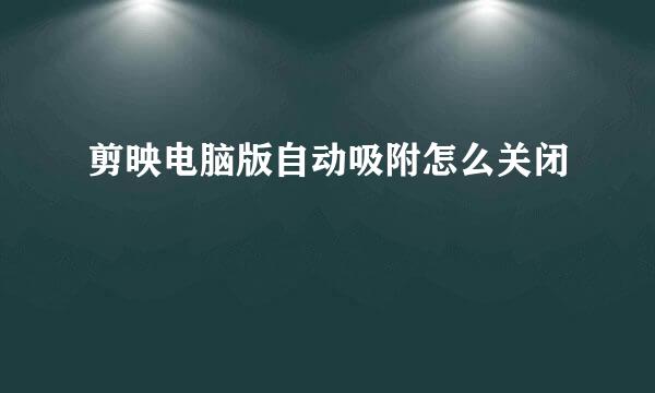 剪映电脑版自动吸附怎么关闭