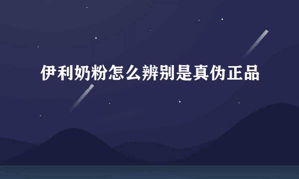 伊利奶粉怎么辨别是真伪正品