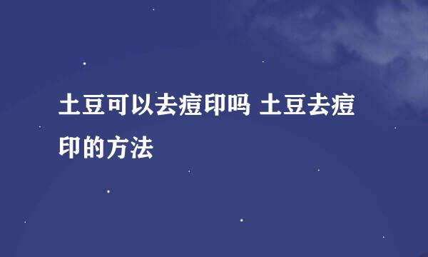 土豆可以去痘印吗 土豆去痘印的方法