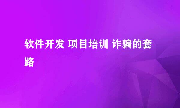 软件开发 项目培训 诈骗的套路