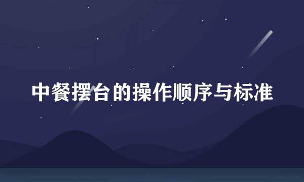 中餐摆台的操作顺序与标准