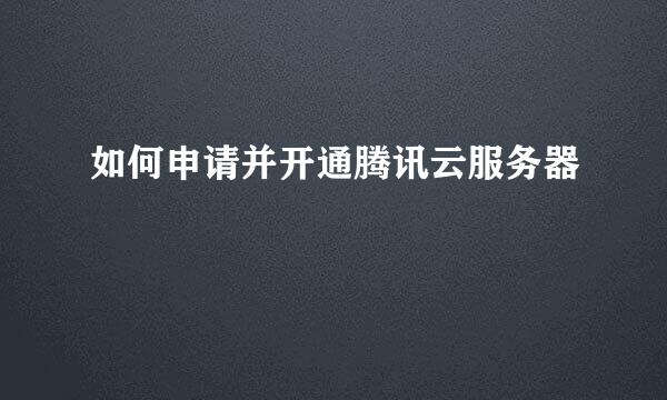 如何申请并开通腾讯云服务器
