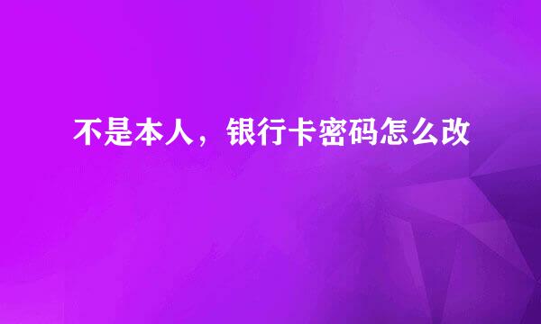 不是本人,银行卡密码怎么改