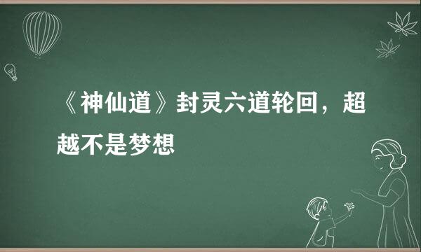 《神仙道》封灵六道轮回，超越不是梦想
