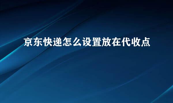 京东快递怎么设置放在代收点