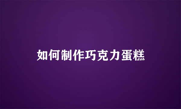 如何制作巧克力蛋糕