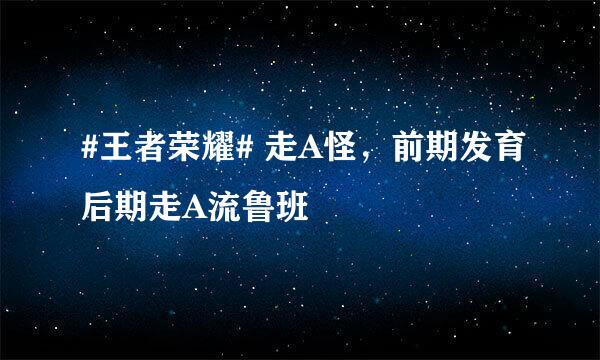 #王者荣耀# 走A怪，前期发育后期走A流鲁班