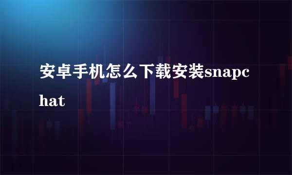 安卓手机怎么下载安装snapchat