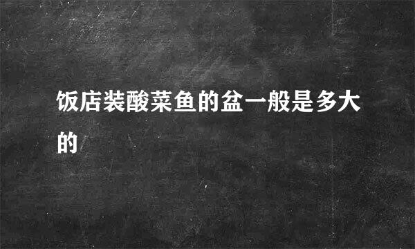 饭店装酸菜鱼的盆一般是多大的