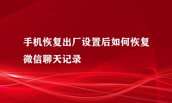手机恢复出厂设置后如何恢复微信聊天记录